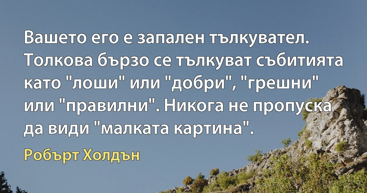 Вашето его е запален тълкувател. Толкова бързо се тълкуват събитията като "лоши" или "добри", "грешни" или "правилни". Никога не пропуска да види "малката картина". (Робърт Холдън)