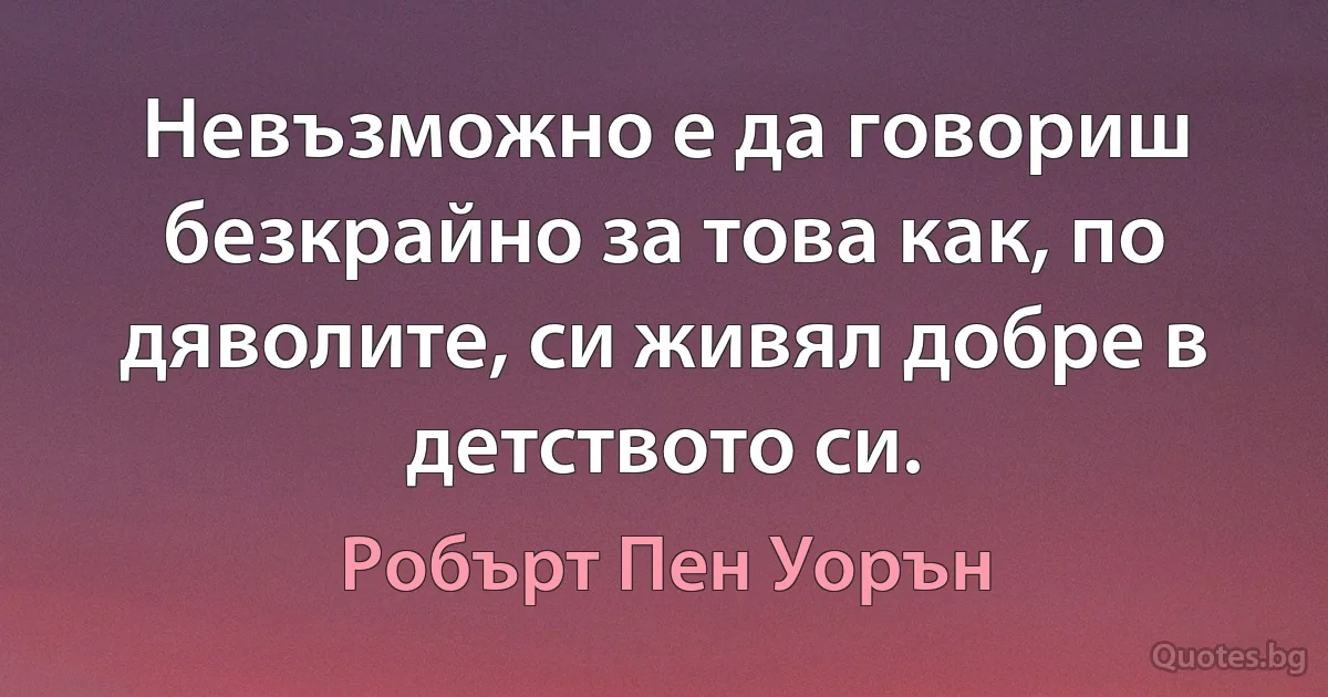 Невъзможно е да говориш безкрайно за това как, по дяволите, си живял добре в детството си. (Робърт Пен Уорън)