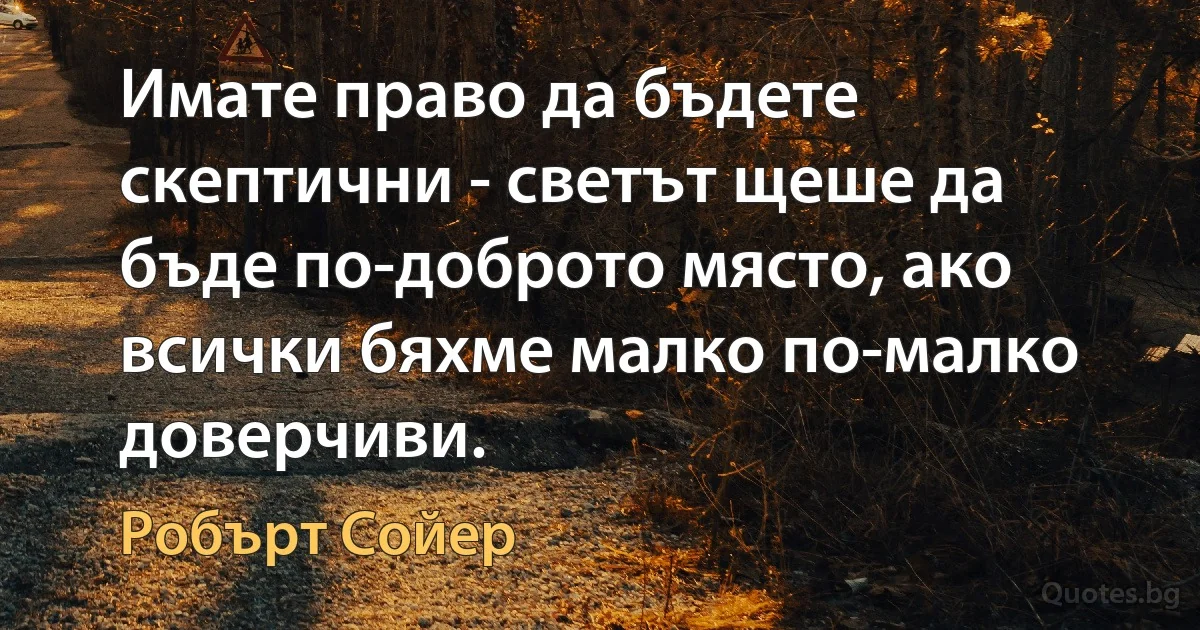 Имате право да бъдете скептични - светът щеше да бъде по-доброто място, ако всички бяхме малко по-малко доверчиви. (Робърт Сойер)