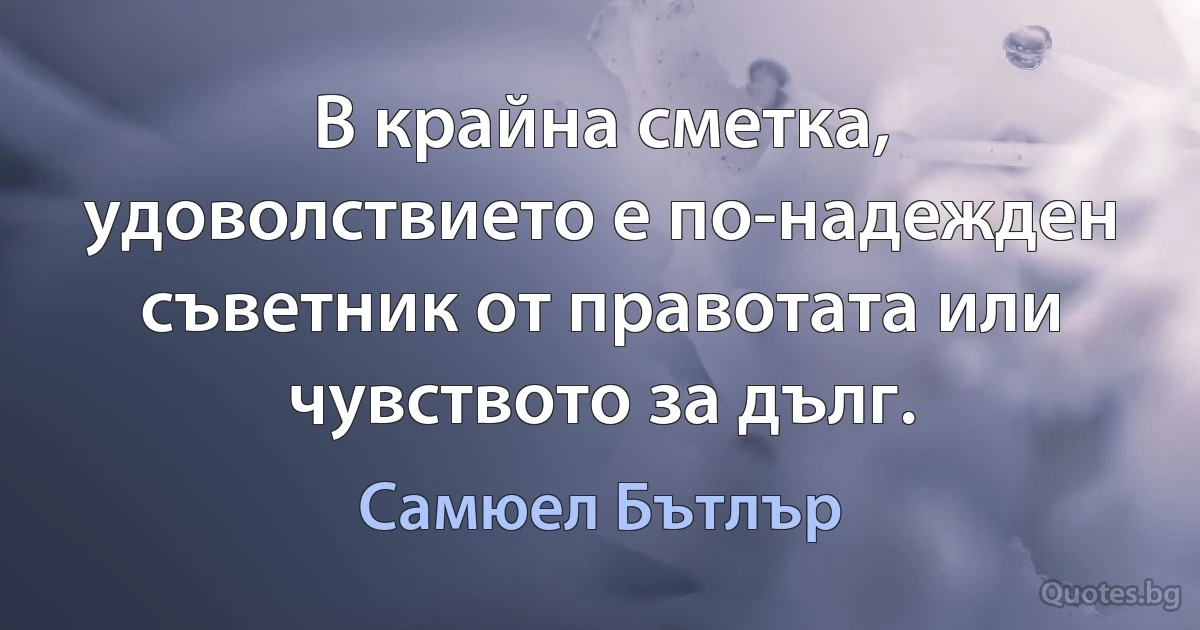 В крайна сметка, удоволствието е по-надежден съветник от правотата или чувството за дълг. (Самюел Бътлър)