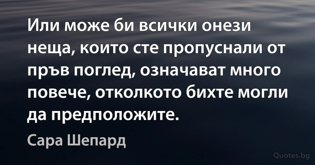 Или може би всички онези неща, които сте пропуснали от пръв поглед, означават много повече, отколкото бихте могли да предположите. (Сара Шепард)