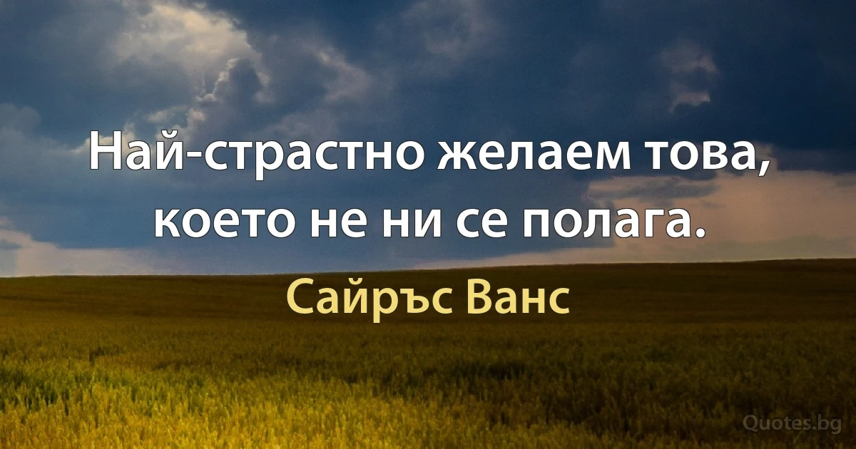 Най-страстно желаем това, което не ни се полага. (Сайръс Ванс)