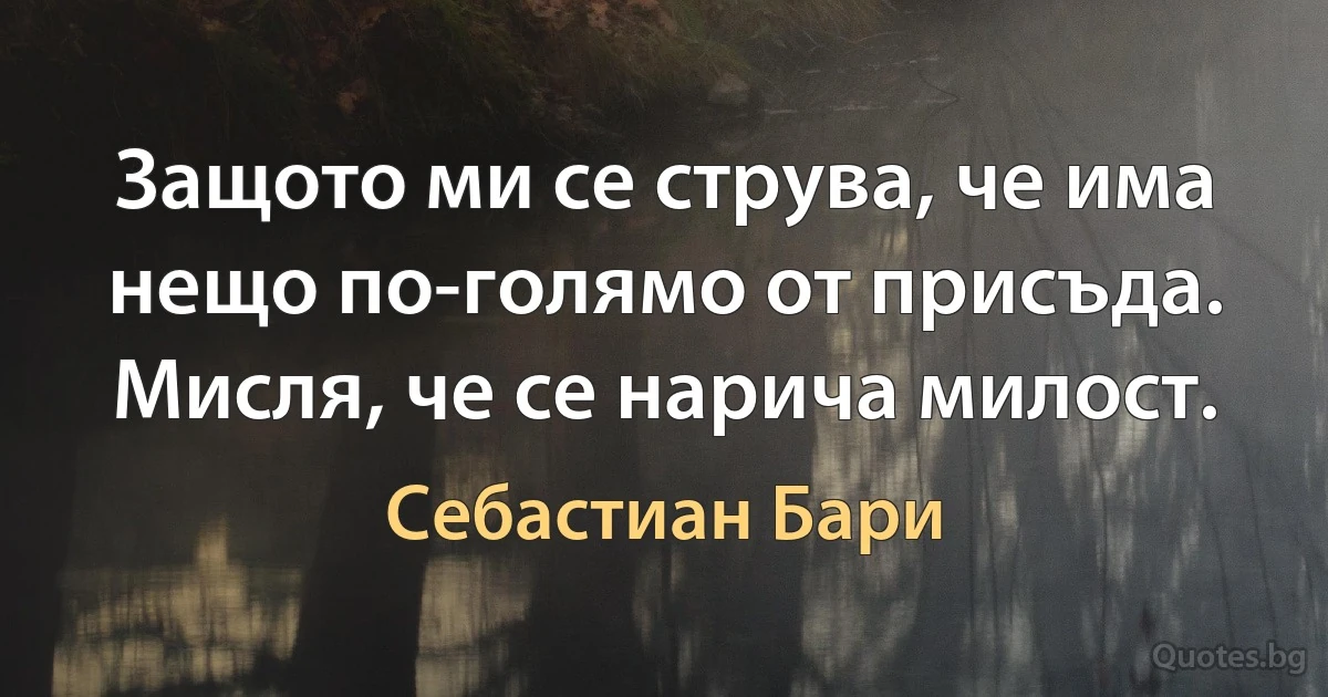 Защото ми се струва, че има нещо по-голямо от присъда. Мисля, че се нарича милост. (Себастиан Бари)