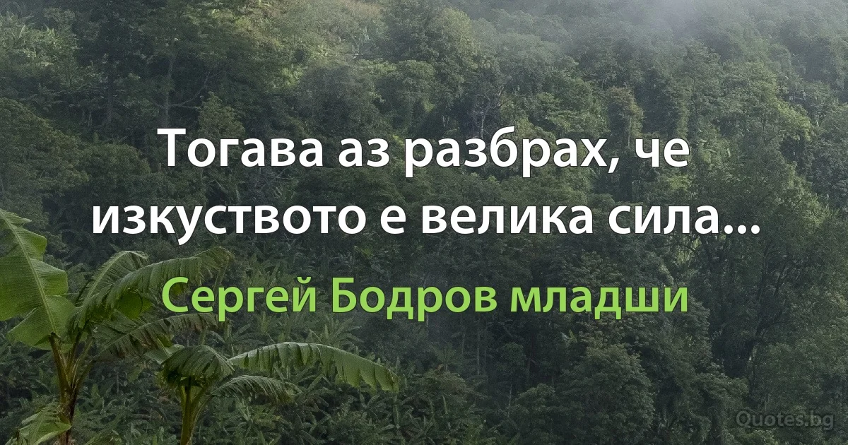 Тогава аз разбрах, че изкуството е велика сила... (Сергей Бодров младши)