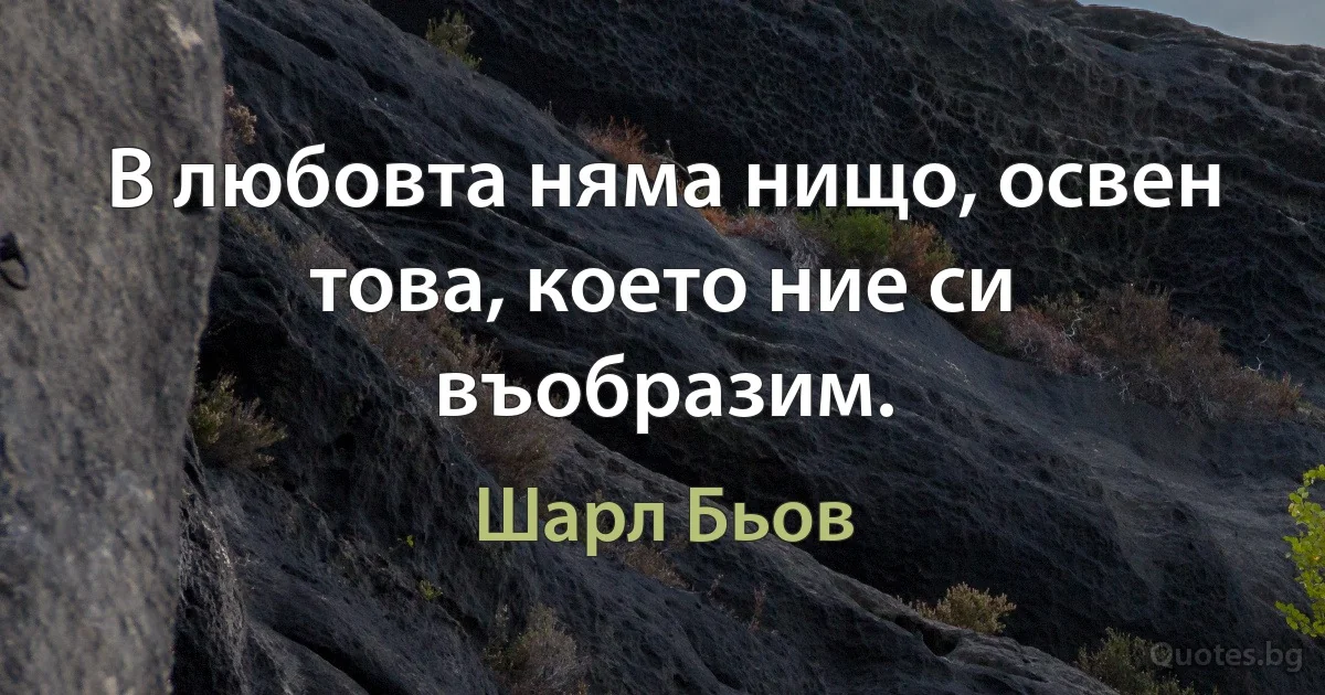 В любовта няма нищо, освен това, което ние си въобразим. (Шарл Бьов)