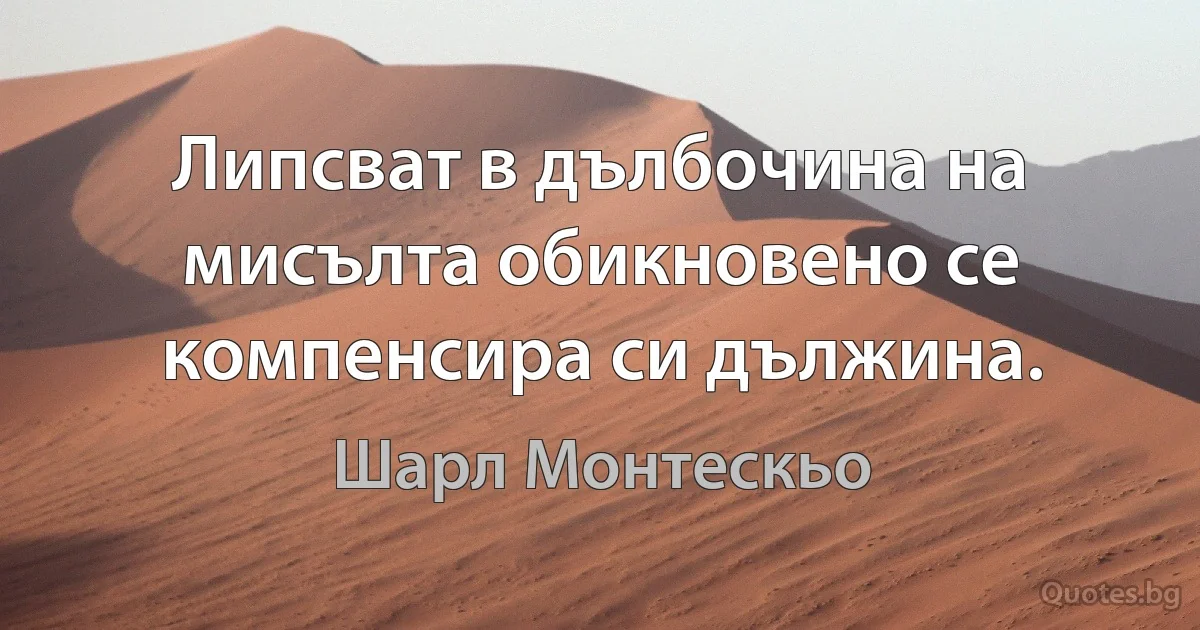 Липсват в дълбочина на мисълта обикновено се компенсира си дължина. (Шарл Монтескьо)