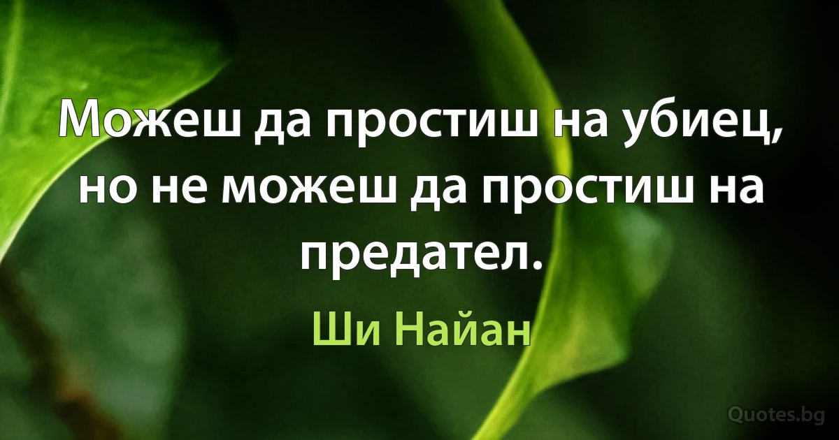 Можеш да простиш на убиец, но не можеш да простиш на предател. (Ши Найан)