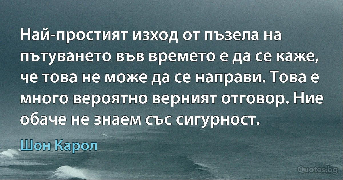 Най-простият изход от пъзела на пътуването във времето е да се каже, че това не може да се направи. Това е много вероятно верният отговор. Ние обаче не знаем със сигурност. (Шон Карол)