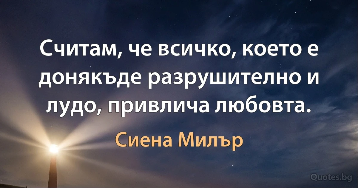 Считам, че всичко, което е донякъде разрушително и лудо, привлича любовта. (Сиена Милър)