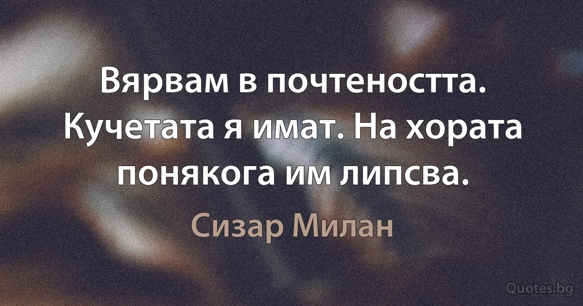 Вярвам в почтеността. Кучетата я имат. На хората понякога им липсва. (Сизар Милан)