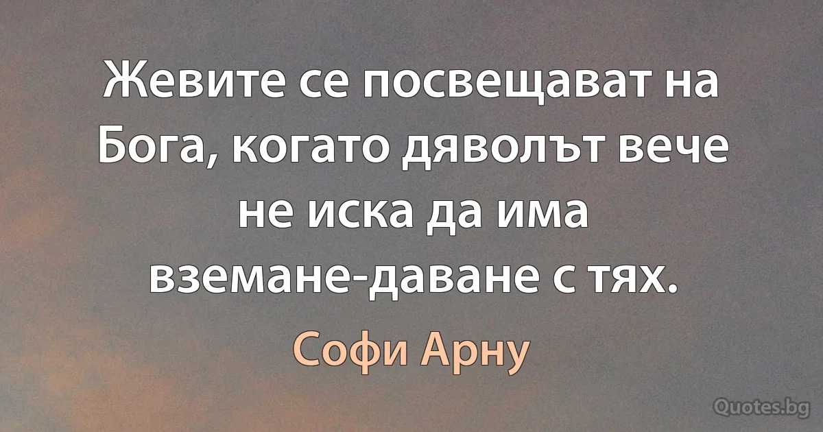 Жевите се посвещават на Бога, когато дяволът вече не иска да има вземане-даване с тях. (Софи Арну)