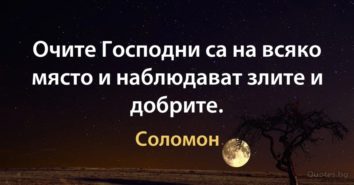 Очите Господни са на всяко място и наблюдават злите и добрите. (Соломон)