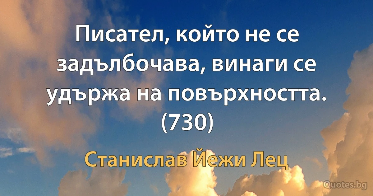 Писател, който не се задълбочава, винаги се удържа на повърхността. (730) (Станислав Йежи Лец)