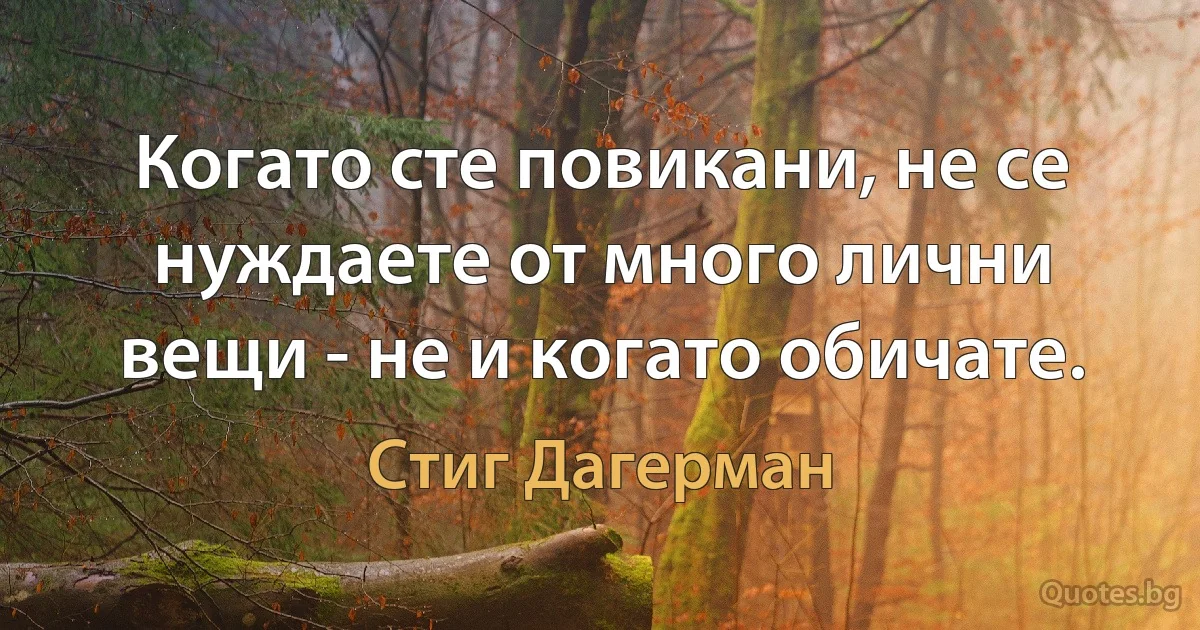 Когато сте повикани, не се нуждаете от много лични вещи - не и когато обичате. (Стиг Дагерман)