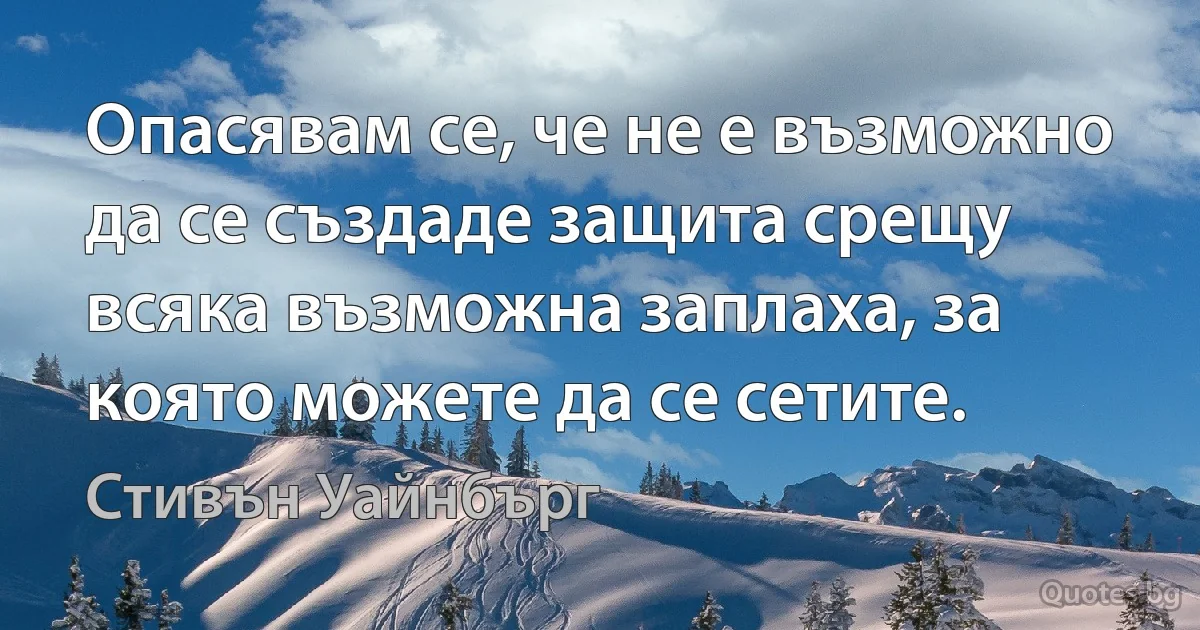 Опасявам се, че не е възможно да се създаде защита срещу всяка възможна заплаха, за която можете да се сетите. (Стивън Уайнбърг)