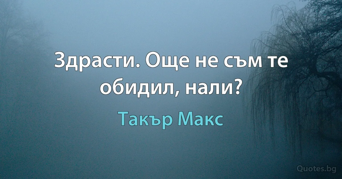 Здрасти. Още не съм те обидил, нали? (Такър Макс)