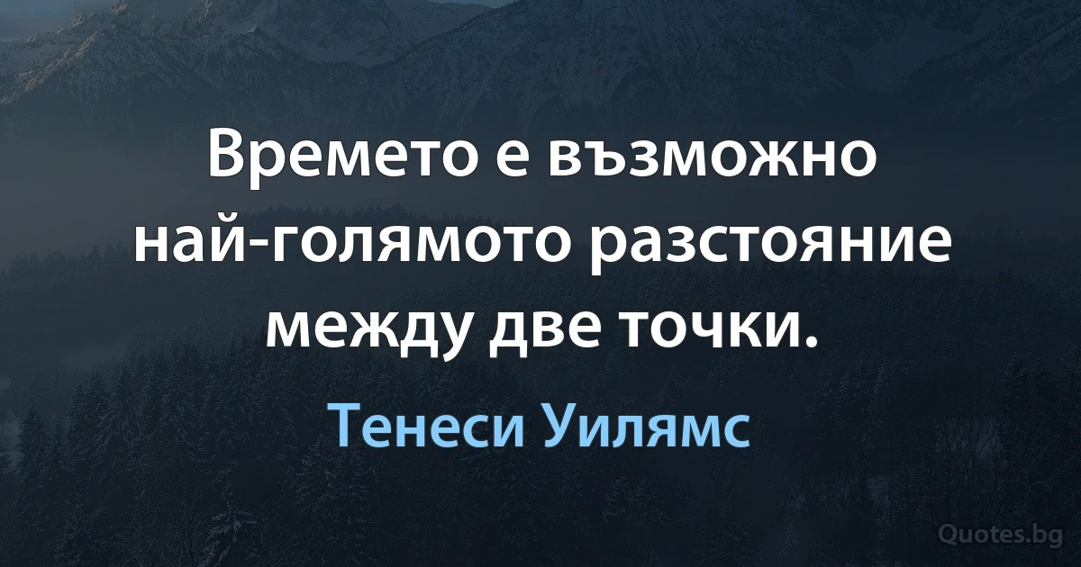 Времето е възможно най-голямото разстояние между две точки. (Тенеси Уилямс)