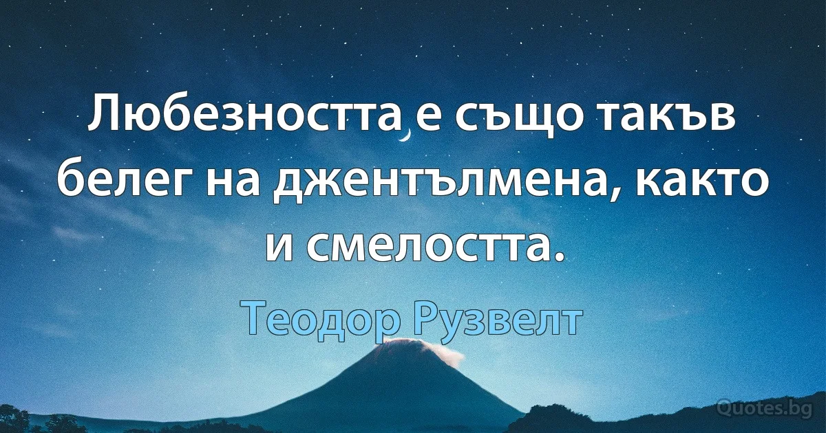 Любезността е също такъв белег на джентълмена, както и смелостта. (Теодор Рузвелт)