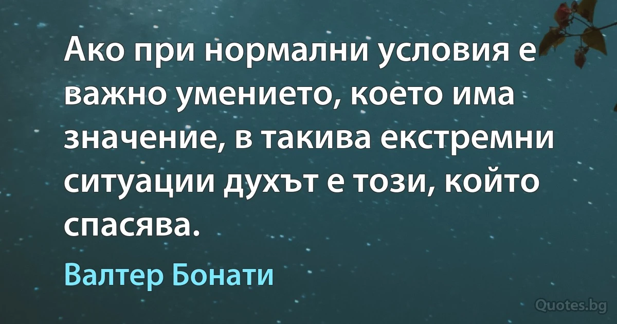 Ако при нормални условия е важно умението, което има значение, в такива екстремни ситуации духът е този, който спасява. (Валтер Бонати)