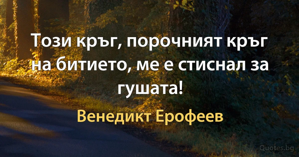 Този кръг, порочният кръг на битието, ме е стиснал за гушата! (Венедикт Ерофеев)