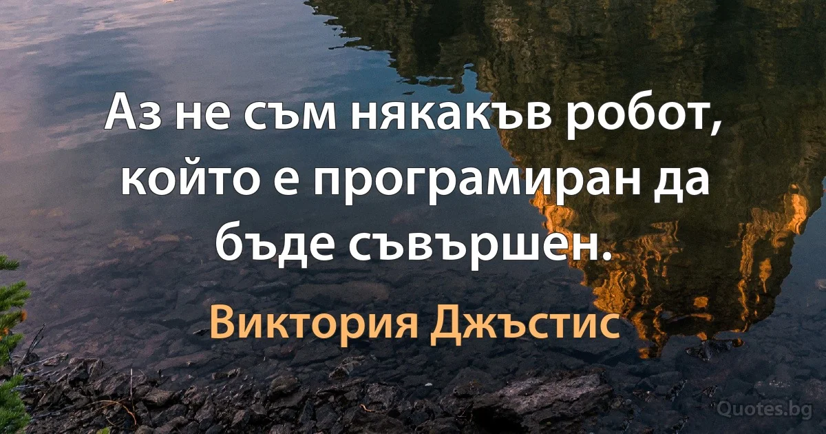 Аз не съм някакъв робот, който е програмиран да бъде съвършен. (Виктория Джъстис)