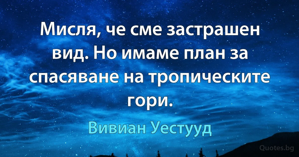 Мисля, че сме застрашен вид. Но имаме план за спасяване на тропическите гори. (Вивиан Уестууд)