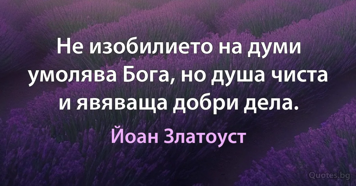 Не изобилието на думи умолява Бога, но душа чиста и явяваща добри дела. (Йоан Златоуст)