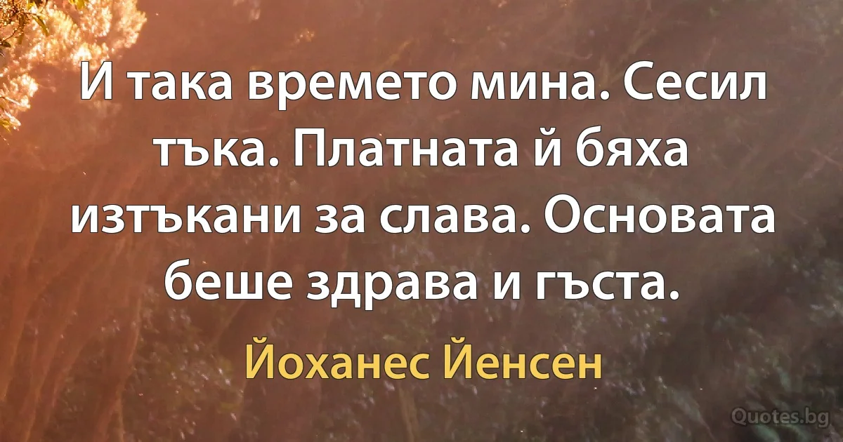 И така времето мина. Сесил тъка. Платната й бяха изтъкани за слава. Основата беше здрава и гъста. (Йоханес Йенсен)