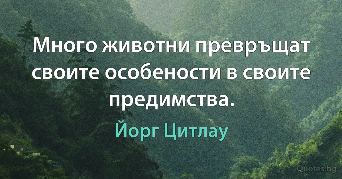 Много животни превръщат своите особености в своите предимства. (Йорг Цитлау)