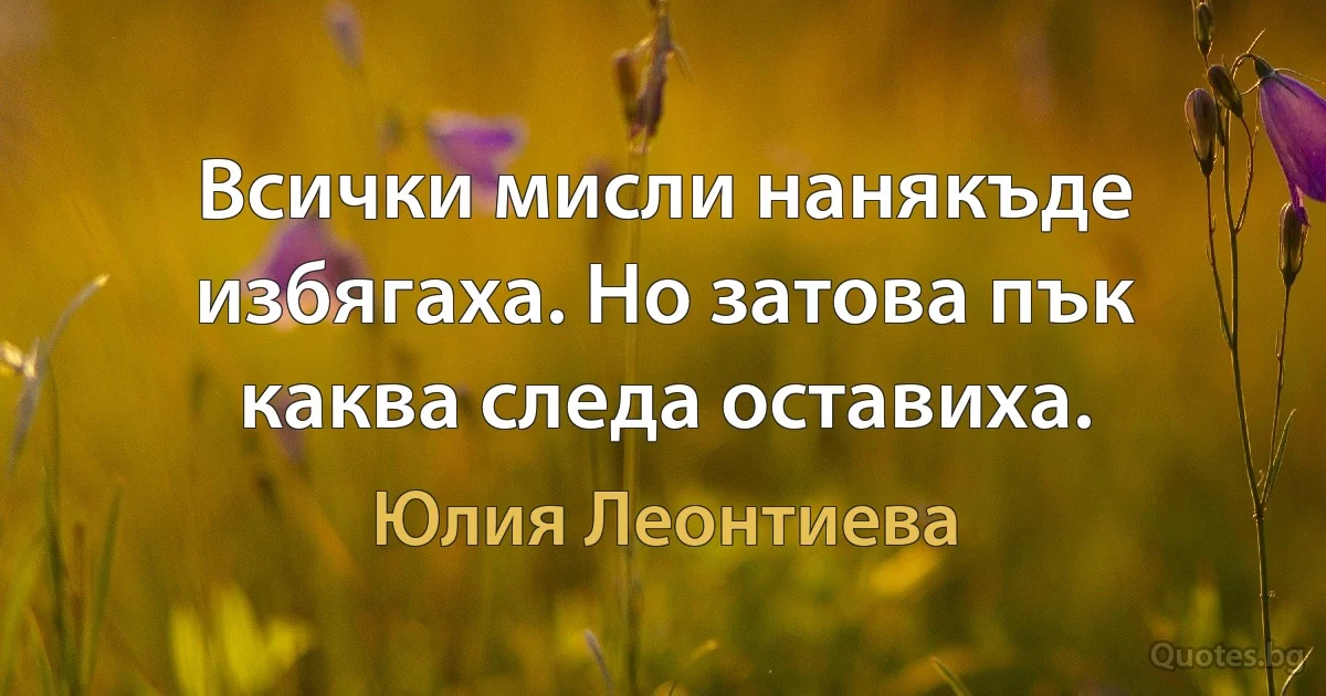 Всички мисли нанякъде избягаха. Но затова пък каква следа оставиха. (Юлия Леонтиева)