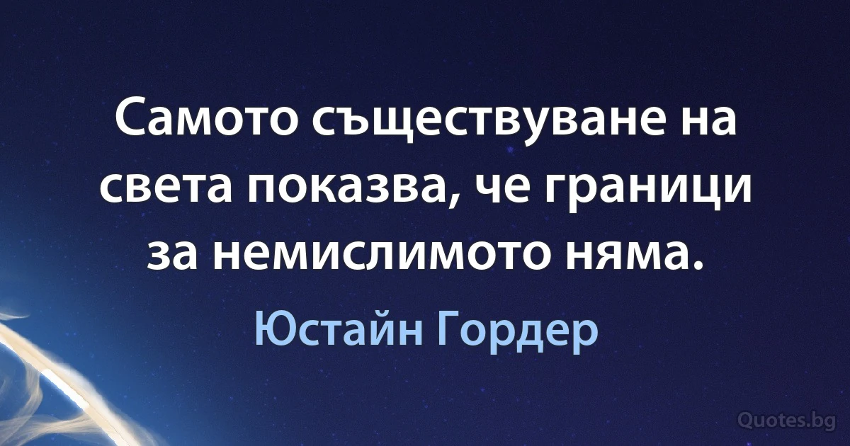 Самото съществуване на света показва, че граници за немислимото няма. (Юстайн Гордер)