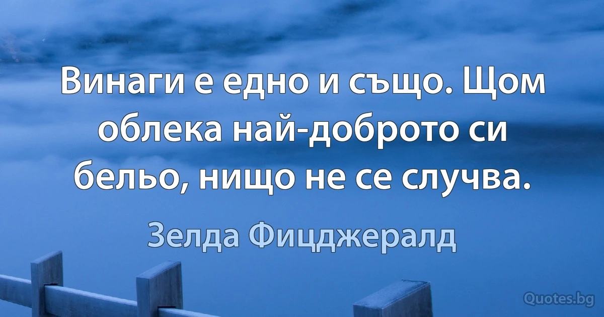 Винаги е едно и също. Щом облека най-доброто си бельо, нищо не се случва. (Зелда Фицджералд)