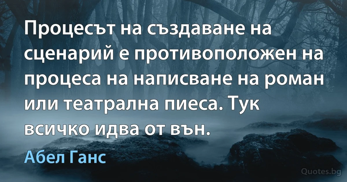 Процесът на създаване на сценарий е противоположен на процеса на написване на роман или театрална пиеса. Тук всичко идва от вън. (Абел Ганс)