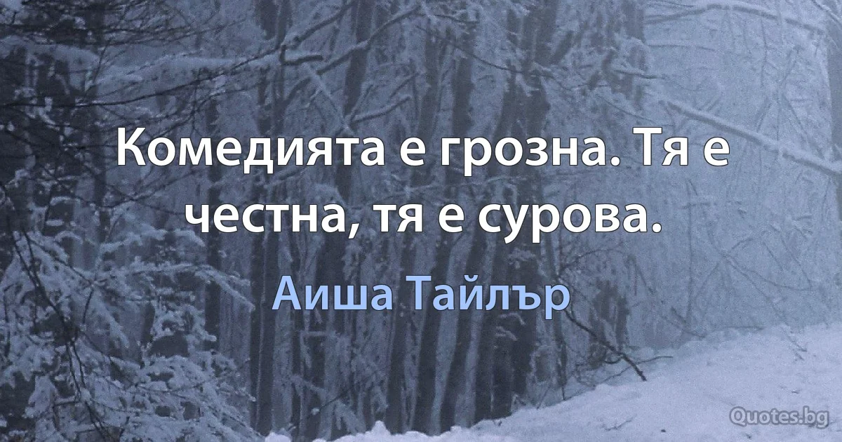 Комедията е грозна. Тя е честна, тя е сурова. (Аиша Тайлър)