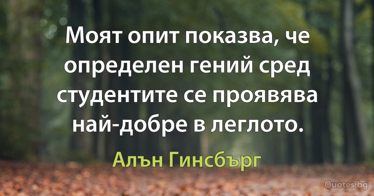 Моят опит показва, че определен гений сред студентите се проявява най-добре в леглото. (Алън Гинсбърг)