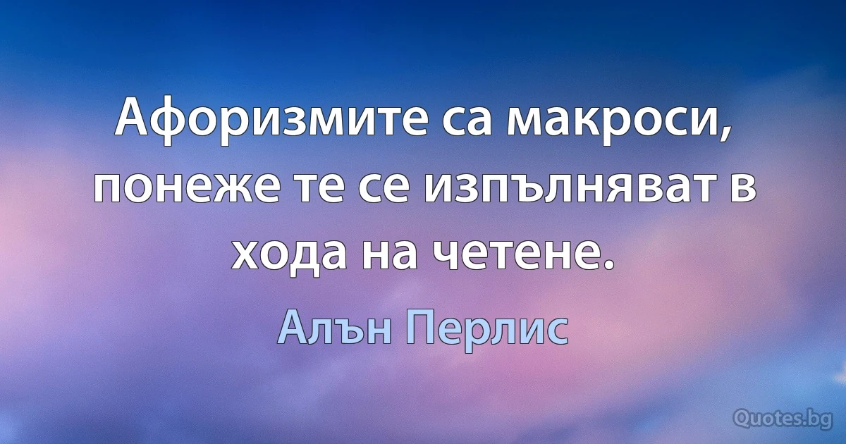 Афоризмите са макроси, понеже те се изпълняват в хода на четене. (Алън Перлис)