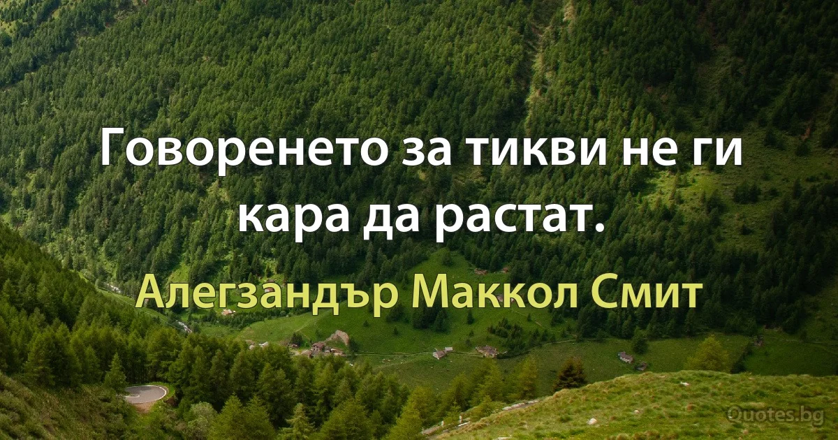 Говоренето за тикви не ги кара да растат. (Алегзандър Маккол Смит)