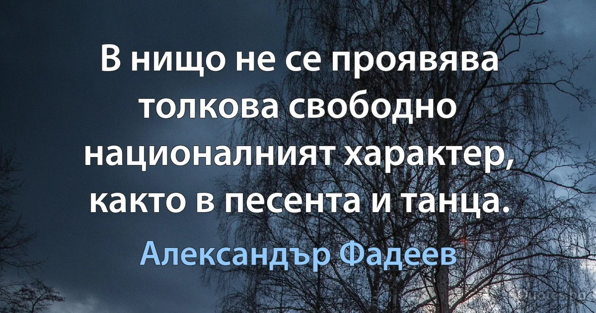 В нищо не се проявява толкова свободно националният характер, както в песента и танца. (Александър Фадеев)