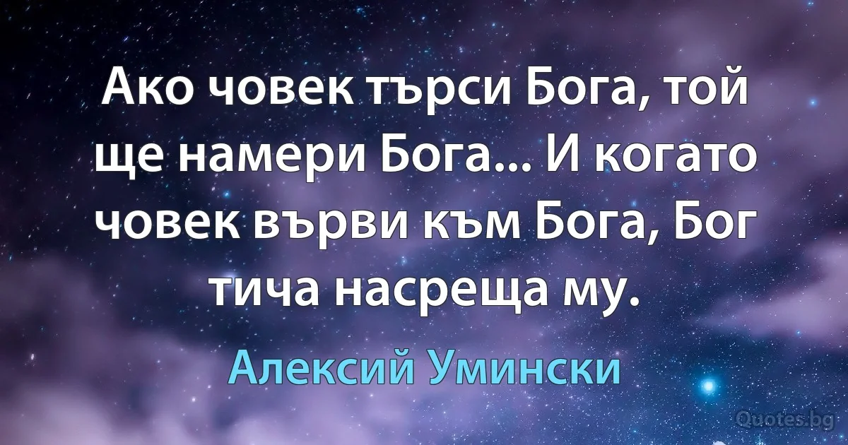 Ако човек търси Бога, той ще намери Бога... И когато човек върви към Бога, Бог тича насреща му. (Алексий Умински)