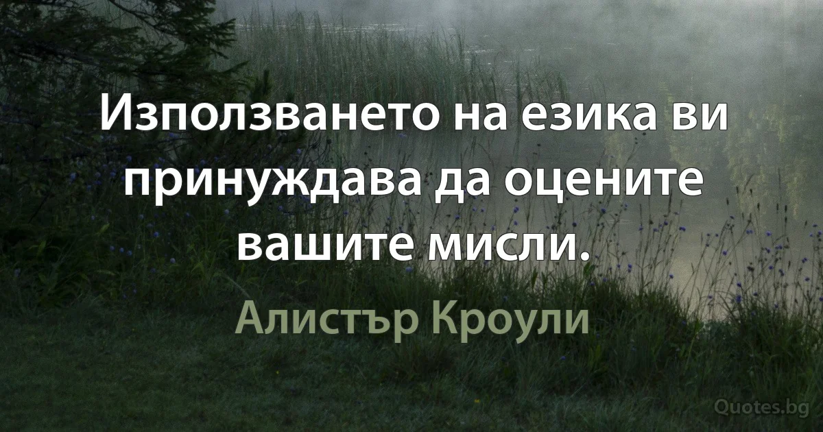 Използването на езика ви принуждава да оцените вашите мисли. (Алистър Кроули)