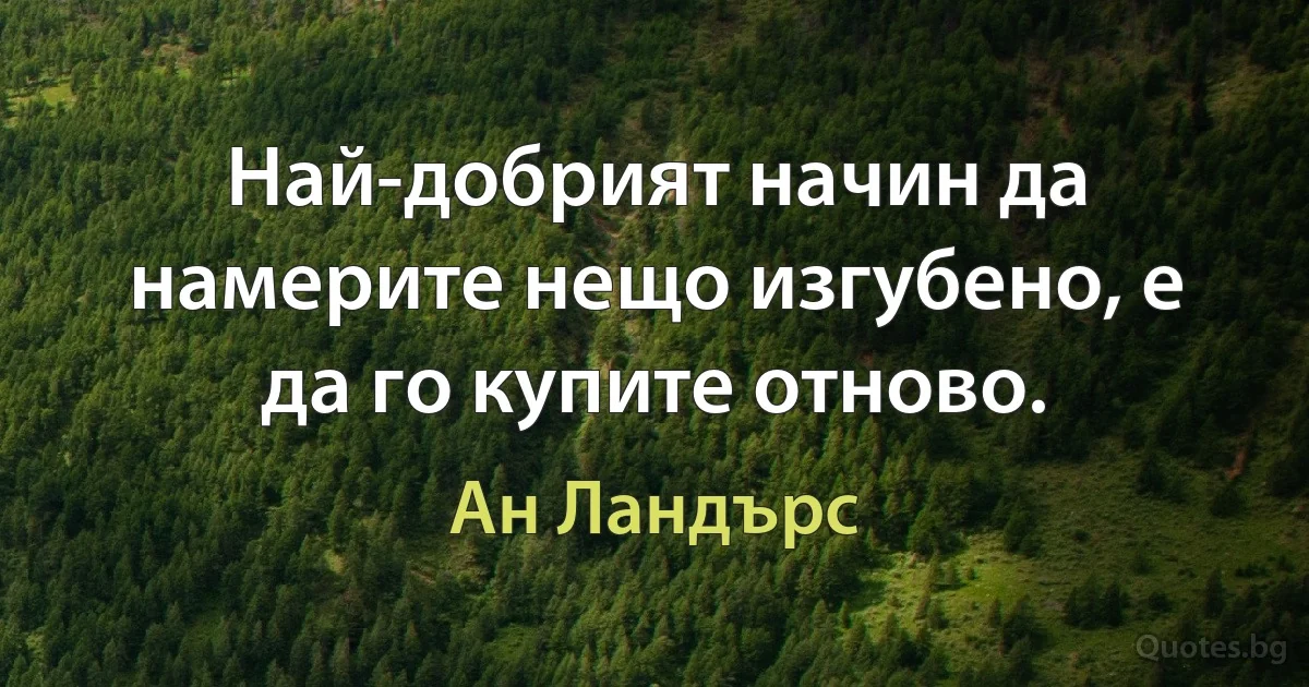 Най-добрият начин да намерите нещо изгубено, е да го купите отново. (Ан Ландърс)