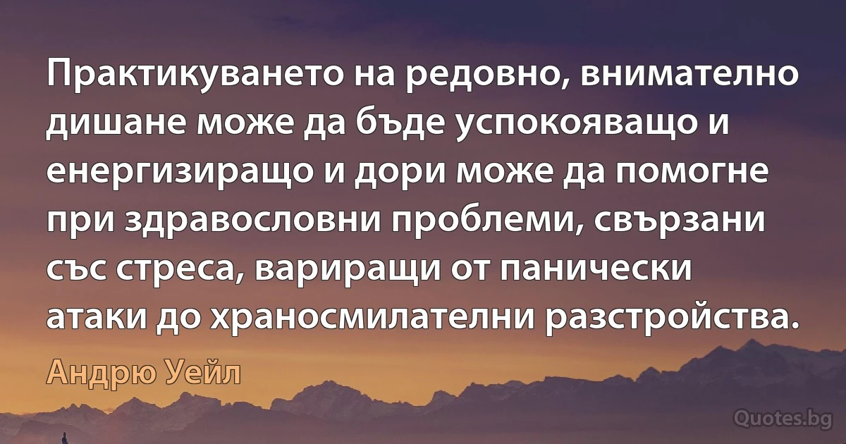 Практикуването на редовно, внимателно дишане може да бъде успокояващо и енергизиращо и дори може да помогне при здравословни проблеми, свързани със стреса, вариращи от панически атаки до храносмилателни разстройства. (Андрю Уейл)