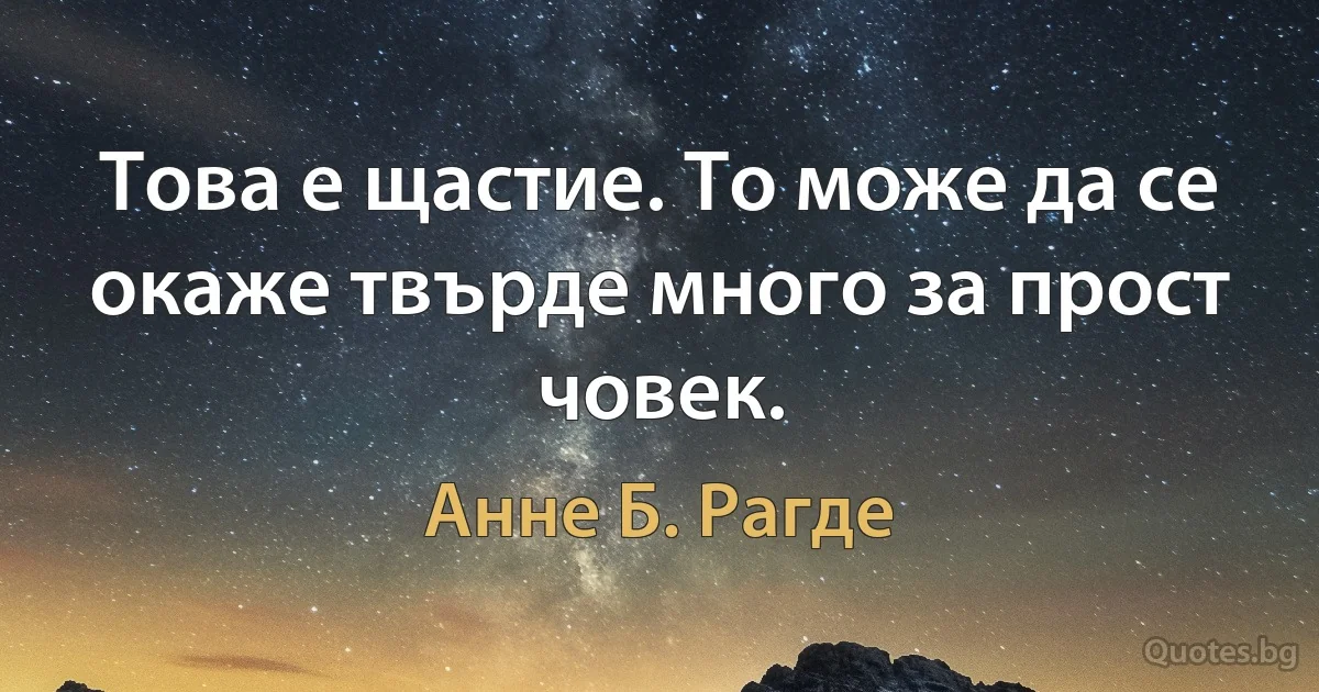 Това е щастие. То може да се окаже твърде много за прост човек. (Анне Б. Рагде)