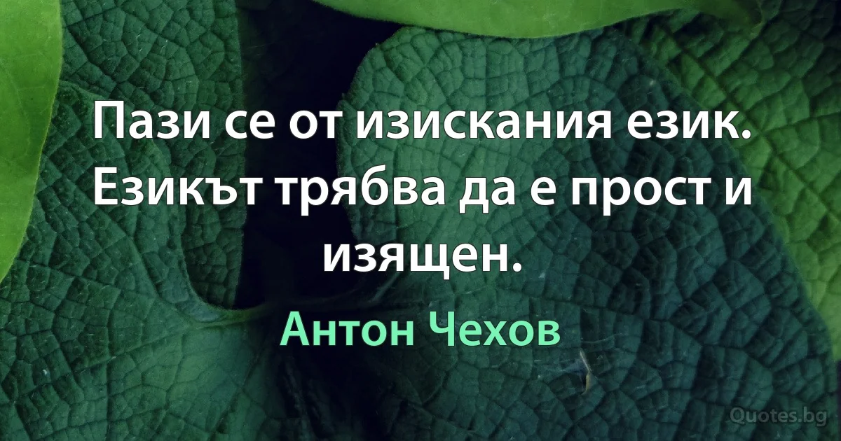 Пази се от изискания език. Езикът трябва да е прост и изящен. (Антон Чехов)