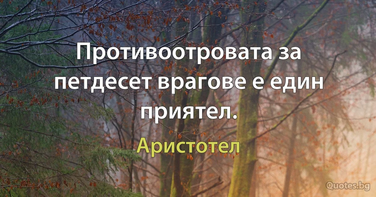 Противоотровата за петдесет врагове е един приятел. (Аристотел)