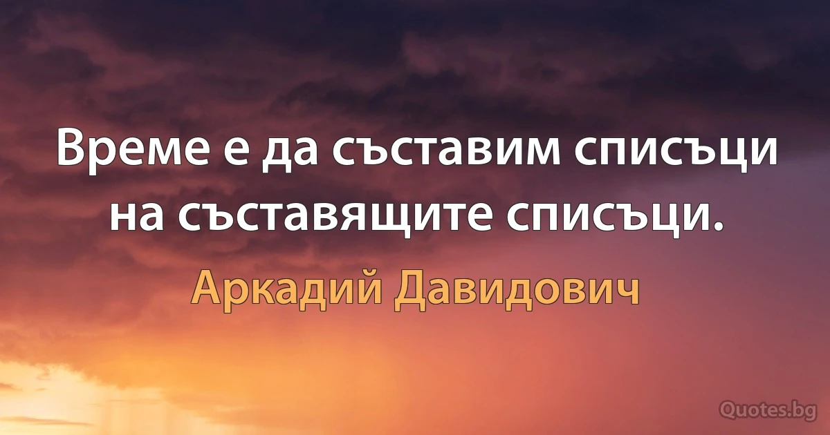 Време е да съставим списъци на съставящите списъци. (Аркадий Давидович)