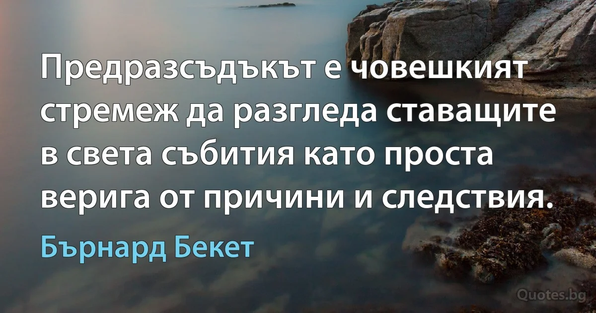 Предразсъдъкът е човешкият стремеж да разгледа ставащите в света събития като проста верига от причини и следствия. (Бърнард Бекет)