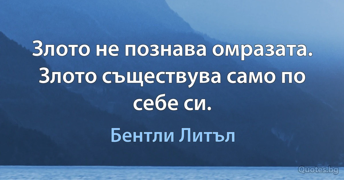 Злото не познава омразата. Злото съществува само по себе си. (Бентли Литъл)