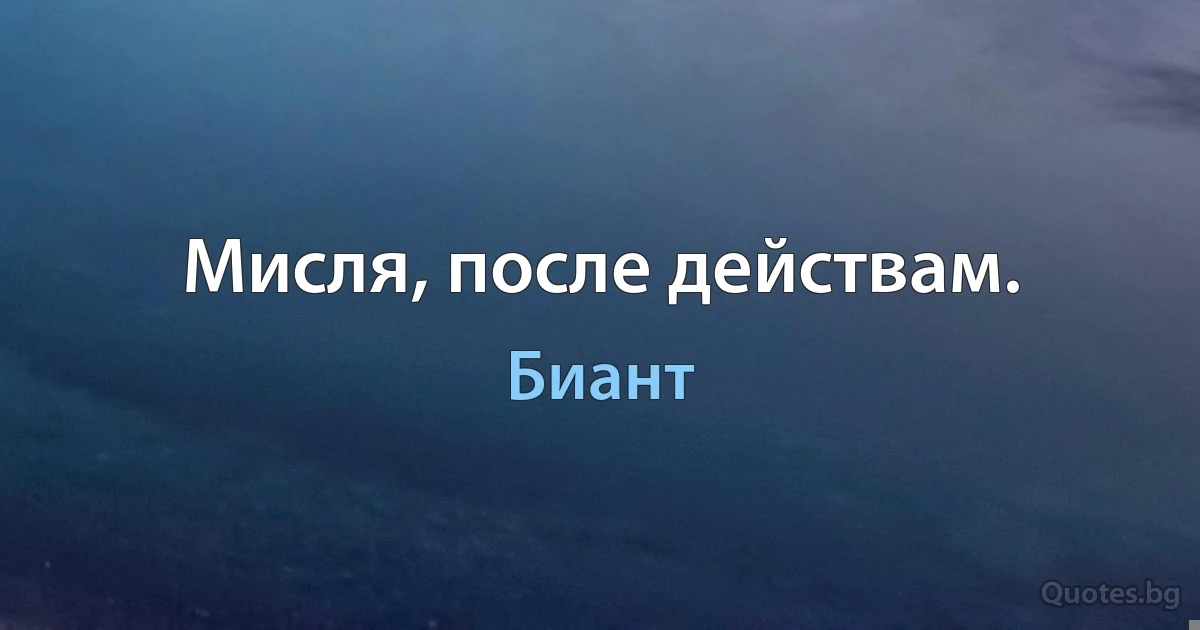 Мисля, после действам. (Биант)