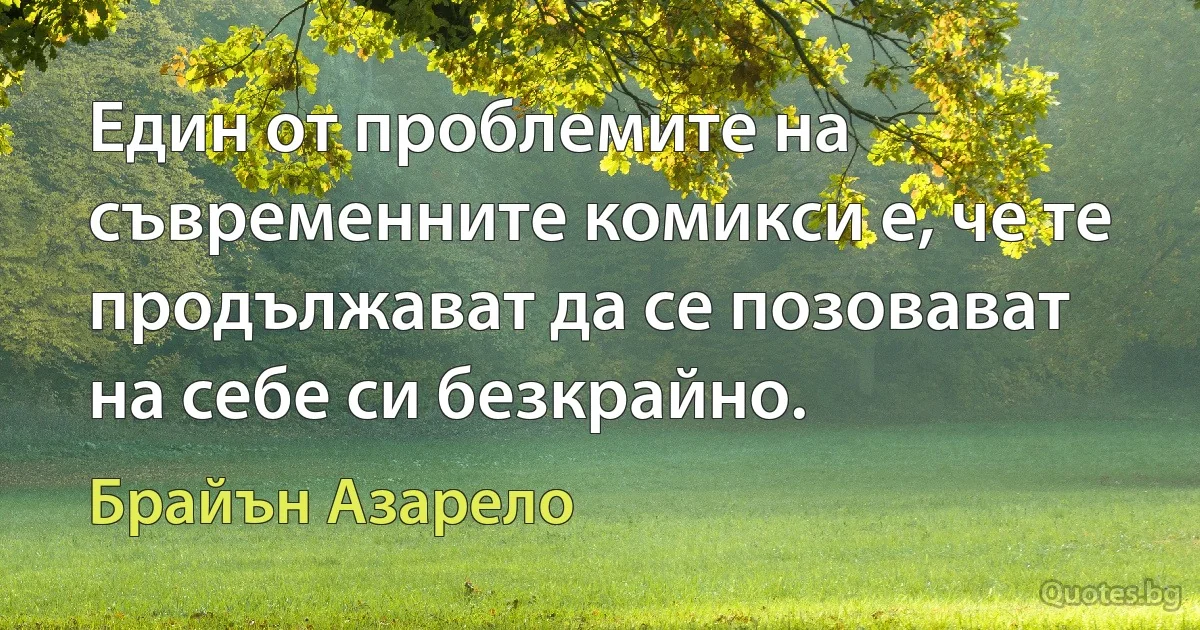 Един от проблемите на съвременните комикси е, че те продължават да се позовават на себе си безкрайно. (Брайън Азарело)